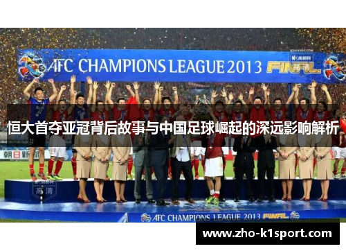 恒大首夺亚冠背后故事与中国足球崛起的深远影响解析