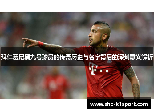 拜仁慕尼黑九号球员的传奇历史与名字背后的深刻意义解析