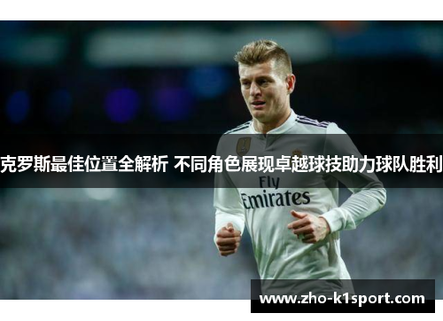 克罗斯最佳位置全解析 不同角色展现卓越球技助力球队胜利