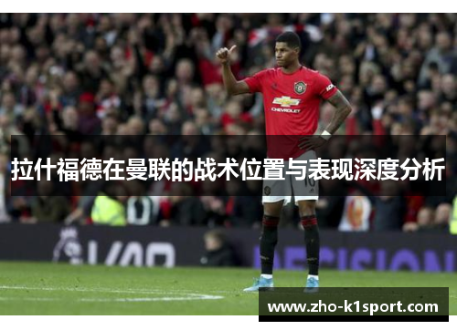 拉什福德在曼联的战术位置与表现深度分析