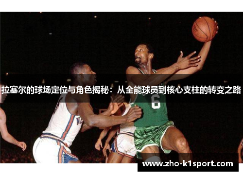 拉塞尔的球场定位与角色揭秘：从全能球员到核心支柱的转变之路