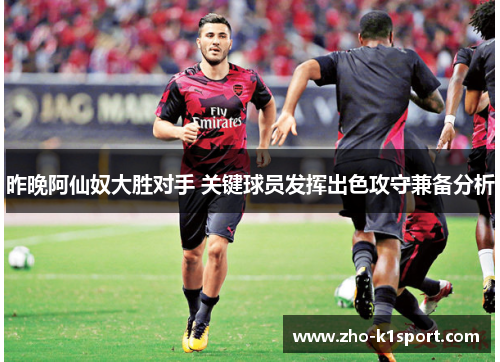 昨晚阿仙奴大胜对手 关键球员发挥出色攻守兼备分析