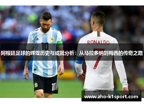 阿根廷足球的辉煌历史与成就分析：从马拉多纳到梅西的传奇之路