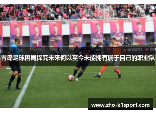 青岛足球困局探究未来何以至今未能拥有属于自己的职业队