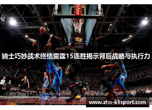 骑士巧妙战术终结雷霆15连胜揭示背后战略与执行力