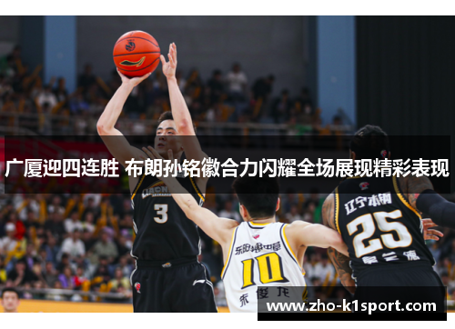 广厦迎四连胜 布朗孙铭徽合力闪耀全场展现精彩表现 广厦迎四连胜 布朗孙铭徽合力闪耀全场展现精彩表现