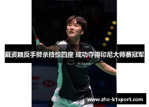 戴资颖反手劈杀技惊四座 成功夺得印尼大师赛冠军 戴资颖反手劈杀技惊四座 成功夺得印尼大师赛冠军