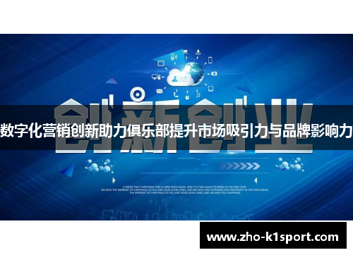 数字化营销创新助力俱乐部提升市场吸引力与品牌影响力 数字化营销创新助力俱乐部提升市场吸引力与品牌影响力