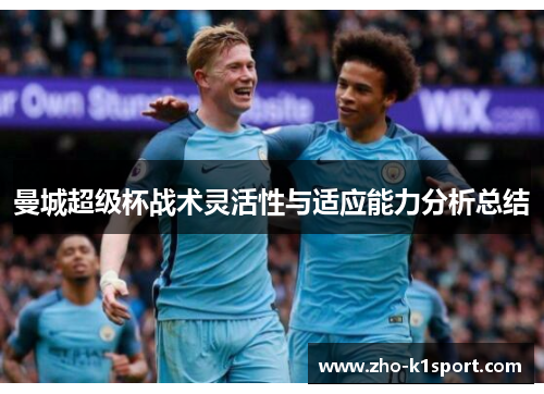 曼城超级杯战术灵活性与适应能力分析总结