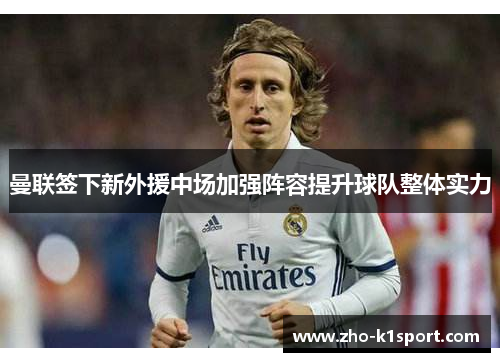 曼联签下新外援中场加强阵容提升球队整体实力