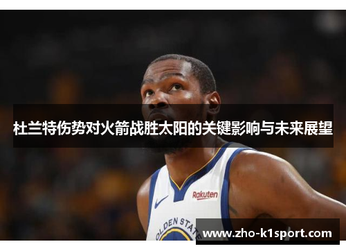 杜兰特伤势对火箭战胜太阳的关键影响与未来展望 杜兰特伤势对火箭战胜太阳的关键影响与未来展望