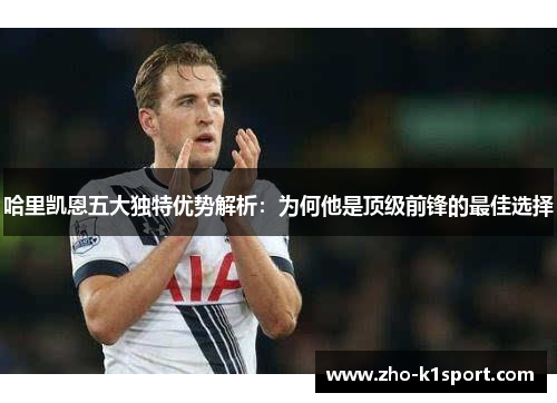 哈里凯恩五大独特优势解析:为何他是顶级前锋的最佳选择 哈里凯恩五大独特优势解析:为何他是顶级前锋的最佳选择