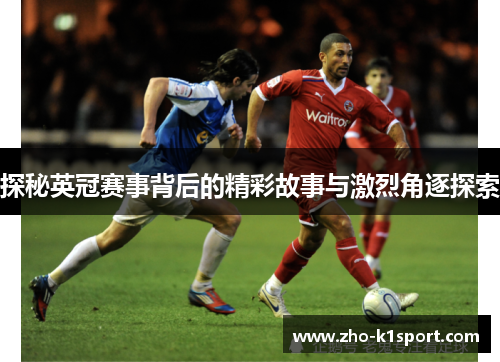 探秘英冠赛事背后的精彩故事与激烈角逐探索 探秘英冠赛事背后的精彩故事与激烈角逐探索