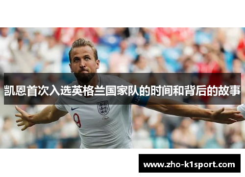 凯恩首次入选英格兰国家队的时间和背后的故事 凯恩首次入选英格兰国家队的时间和背后的故事