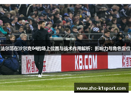 法尔范在沙尔克04的场上位置与战术作用解析：影响力与角色定位