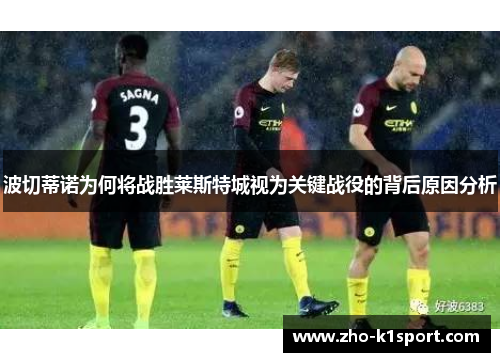 波切蒂诺为何将战胜莱斯特城视为关键战役的背后原因分析