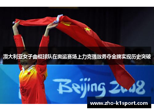 澳大利亚女子曲棍球队在奥运赛场上力克强敌勇夺金牌实现历史突破