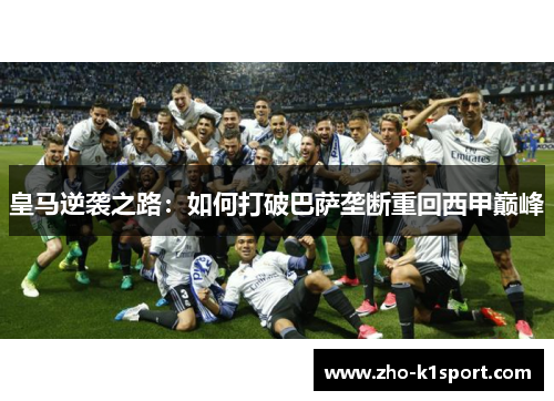 皇马逆袭之路：如何打破巴萨垄断重回西甲巅峰