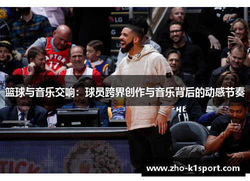 篮球与音乐交响：球员跨界创作与音乐背后的动感节奏