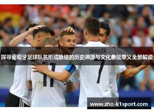 探寻葡萄牙足球队名形成脉络的历史渊源与文化象征意义全景解读