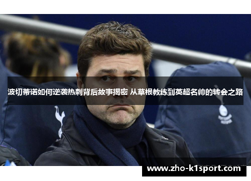 波切蒂诺如何逆袭热刺背后故事揭密 从草根教练到英超名帅的转会之路 波切蒂诺如何逆袭热刺背后故事揭密 从草根教练到英超名帅的转会之路