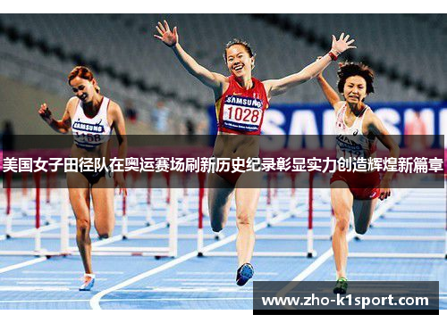 美国女子田径队在奥运赛场刷新历史纪录彰显实力创造辉煌新篇章 美国女子田径队在奥运赛场刷新历史纪录彰显实力创造辉煌新篇章
