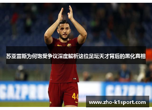 苏亚雷斯为何饱受争议深度解析这位足坛天才背后的黑化真相 苏亚雷斯为何饱受争议深度解析这位足坛天才背后的黑化真相