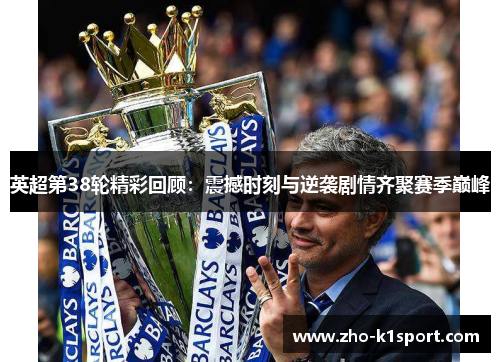 英超第38轮精彩回顾:震撼时刻与逆袭剧情齐聚赛季巅峰 英超第38轮精彩回顾:震撼时刻与逆袭剧情齐聚赛季巅峰