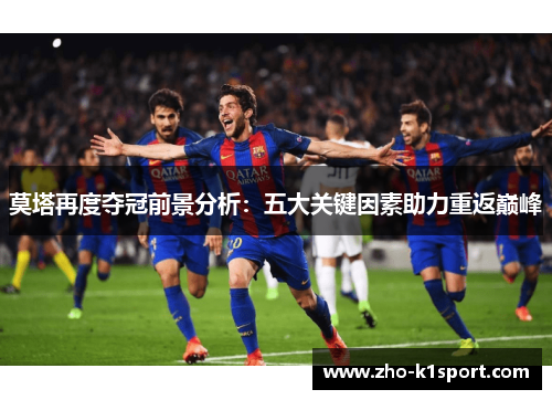 莫塔再度夺冠前景分析：五大关键因素助力重返巅峰