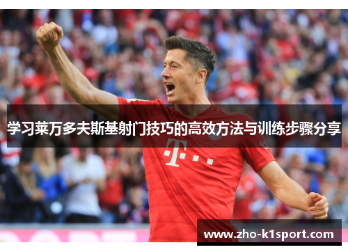 学习莱万多夫斯基射门技巧的高效方法与训练步骤分享