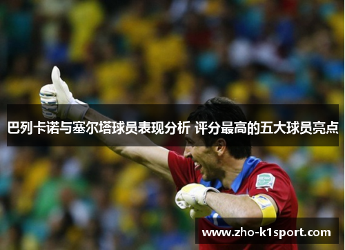 巴列卡诺与塞尔塔球员表现分析 评分最高的五大球员亮点 巴列卡诺与塞尔塔球员表现分析 评分最高的五大球员亮点