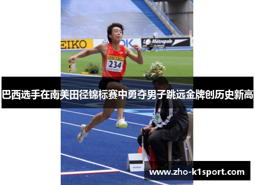 巴西选手在南美田径锦标赛中勇夺男子跳远金牌创历史新高 巴西选手在南美田径锦标赛中勇夺男子跳远金牌创历史新高
