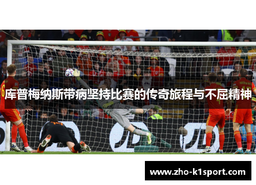 库普梅纳斯带病坚持比赛的传奇旅程与不屈精神