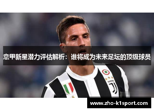 意甲新星潜力评估解析：谁将成为未来足坛的顶级球员