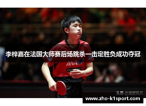 李梓嘉在法国大师赛后场跳杀一击定胜负成功夺冠