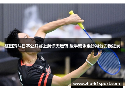 桃田贤斗日本公开赛上演惊天逆转 反手劈杀绝妙得分力挽狂澜