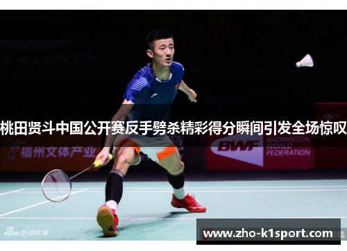 桃田贤斗中国公开赛反手劈杀精彩得分瞬间引发全场惊叹 桃田贤斗中国公开赛反手劈杀精彩得分瞬间引发全场惊叹