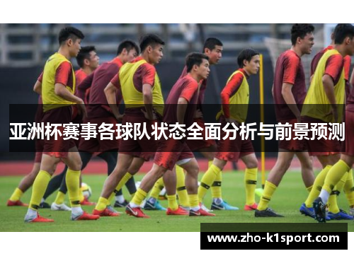 亚洲杯赛事各球队状态全面分析与前景预测 亚洲杯赛事各球队状态全面分析与前景预测