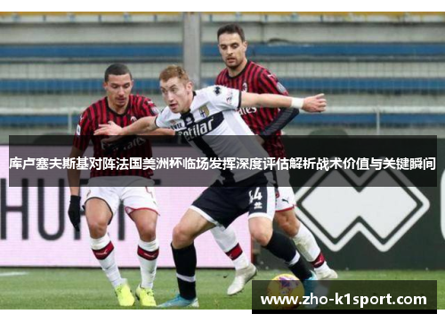库卢塞夫斯基对阵法国美洲杯临场发挥深度评估解析战术价值与关键瞬间