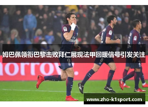 姆巴佩领衔巴黎击败拜仁展现法甲回暖信号引发关注