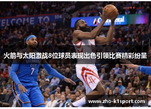 火箭与太阳激战8位球员表现出色引领比赛精彩纷呈 火箭与太阳激战8位球员表现出色引领比赛精彩纷呈