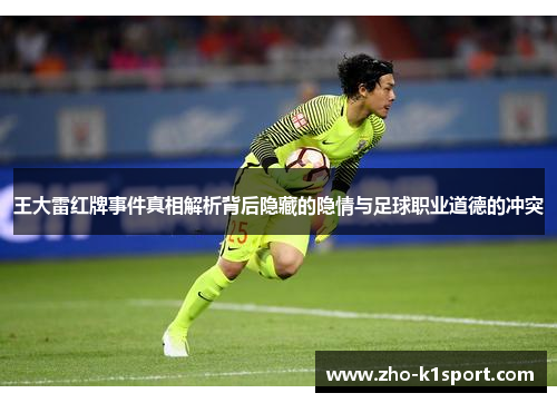 王大雷红牌事件真相解析背后隐藏的隐情与足球职业道德的冲突
