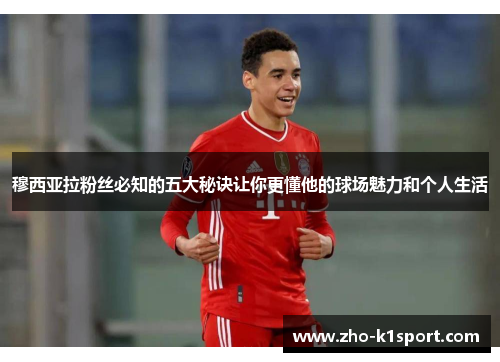 穆西亚拉粉丝必知的五大秘诀让你更懂他的球场魅力和个人生活 穆西亚拉粉丝必知的五大秘诀让你更懂他的球场魅力和个人生活