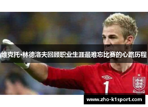 维克托·林德洛夫回顾职业生涯最难忘比赛的心路历程