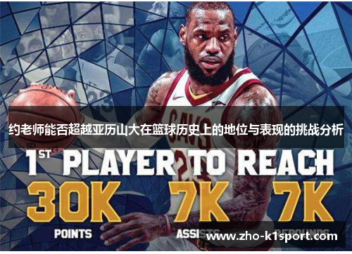 约老师能否超越亚历山大在篮球历史上的地位与表现的挑战分析 约老师能否超越亚历山大在篮球历史上的地位与表现的挑战分析