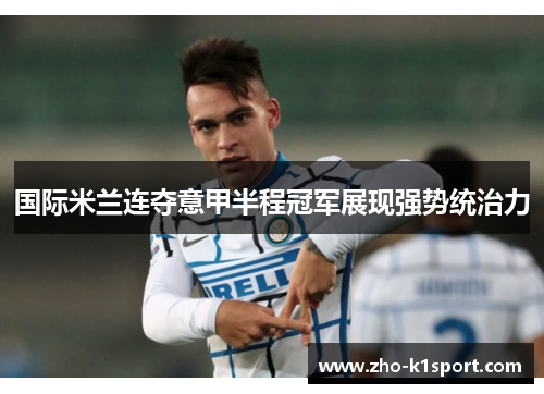 国际米兰连夺意甲半程冠军展现强势统治力