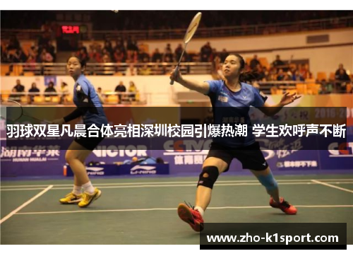 羽球双星凡晨合体亮相深圳校园引爆热潮 学生欢呼声不断
