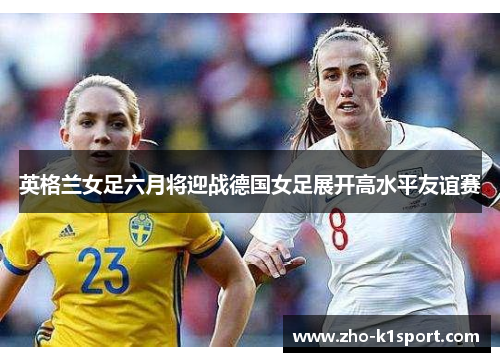 英格兰女足六月将迎战德国女足展开高水平友谊赛