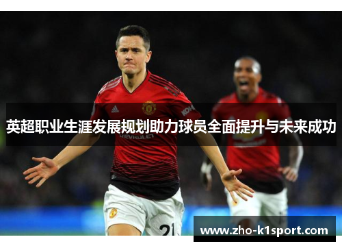 英超职业生涯发展规划助力球员全面提升与未来成功