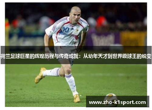 荷兰足球巨星的辉煌历程与传奇成就：从幼年天才到世界级球王的蜕变